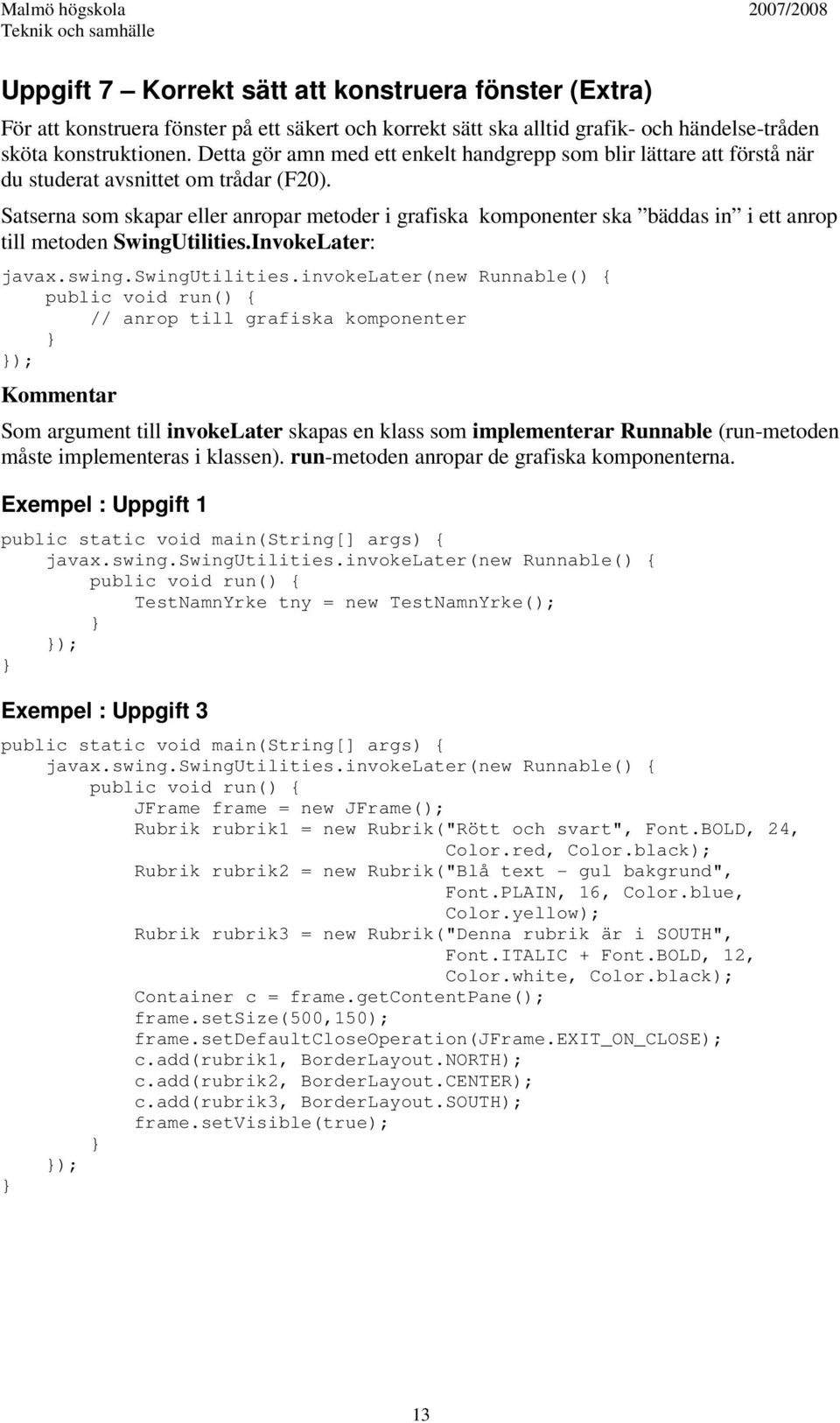 Satserna som skapar eller anropar metoder i grafiska komponenter ska bäddas in i ett anrop till metoden SwingUtilities.InvokeLater: javax.swing.swingutilities.