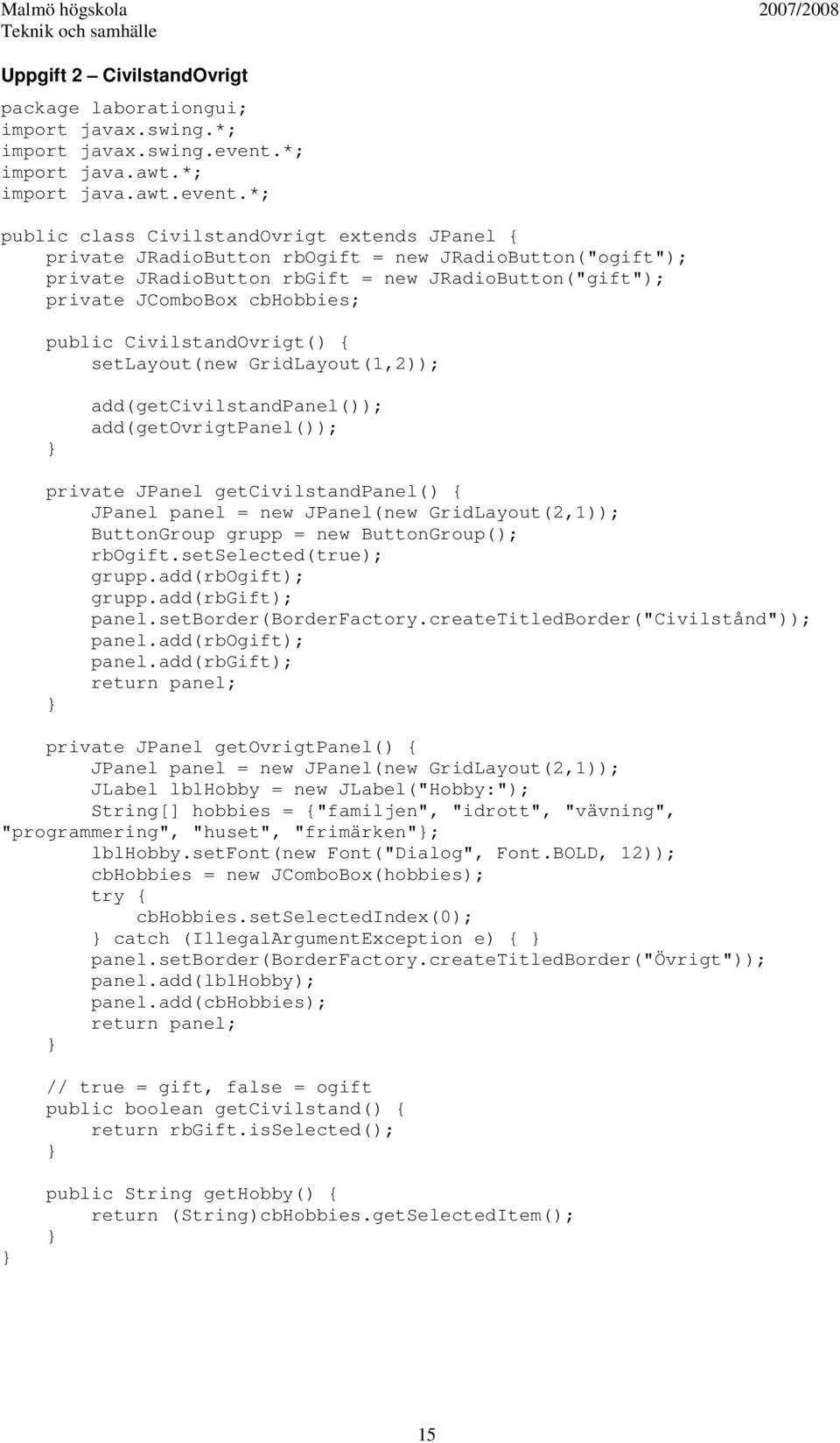 *; public class CivilstandOvrigt extends JPanel { private JRadioButton rbogift = new JRadioButton("ogift"); private JRadioButton rbgift = new JRadioButton("gift"); private JComboBox cbhobbies; public