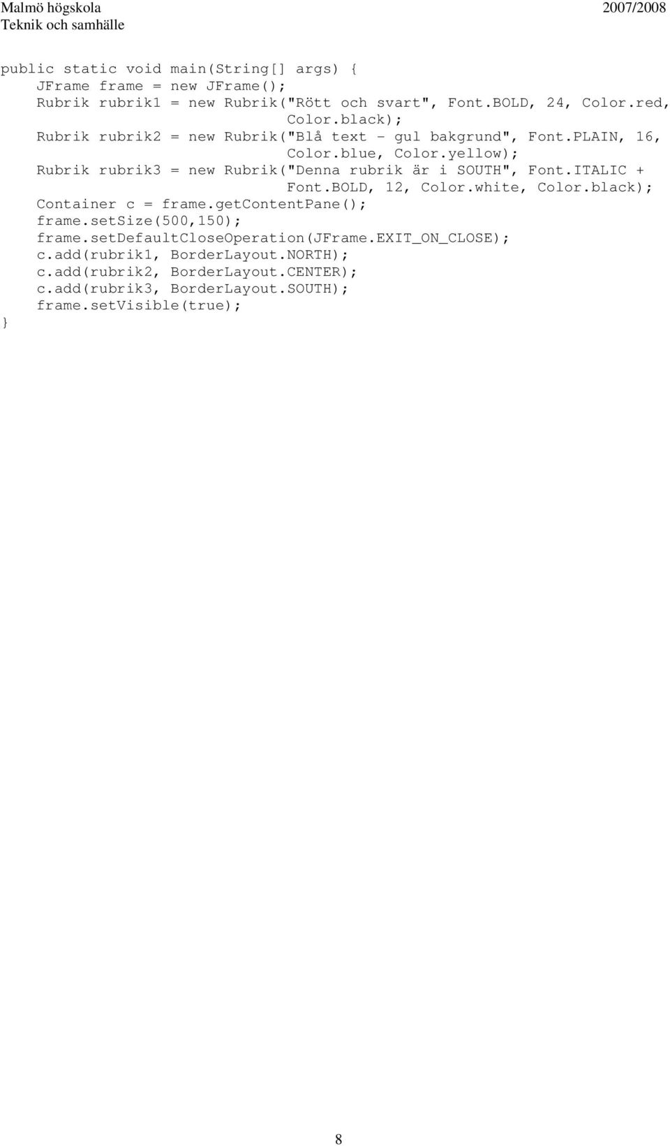 yellow); Rubrik rubrik3 = new Rubrik("Denna rubrik är i SOUTH", Font.ITALIC + Font.BOLD, 12, Color.white, Color.black); Container c = frame.