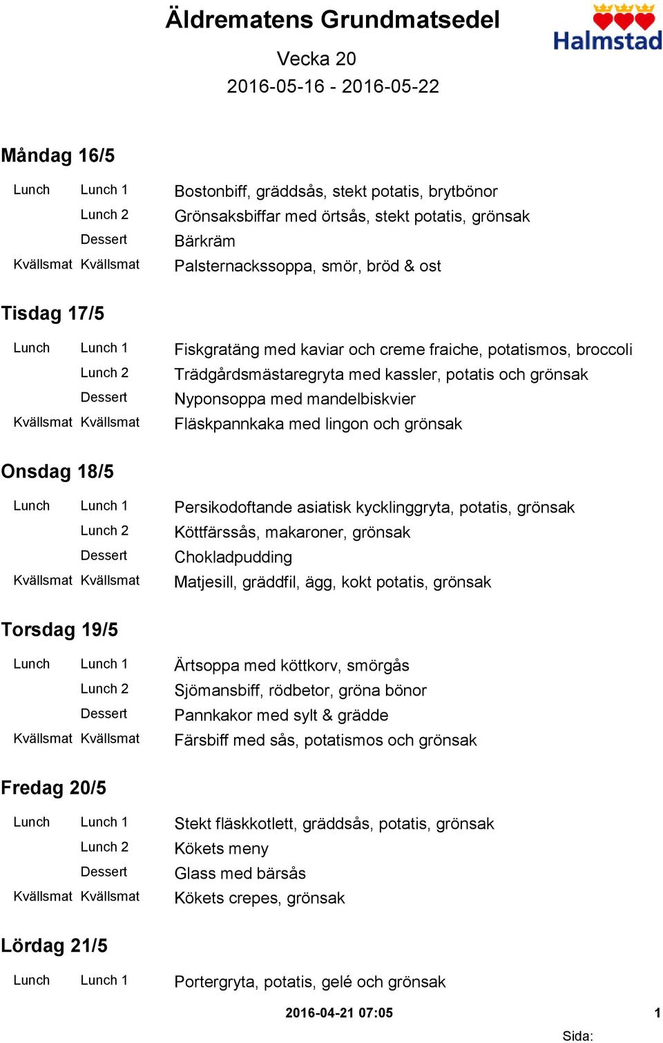 mandelbiskvier Fläskpannkaka med lingon och grönsak Onsdag 18/5 Lunch Lunch 1 Persikodoftande asiatisk kycklinggryta, potatis, grönsak Köttfärssås, makaroner, grönsak Chokladpudding Matjesill,