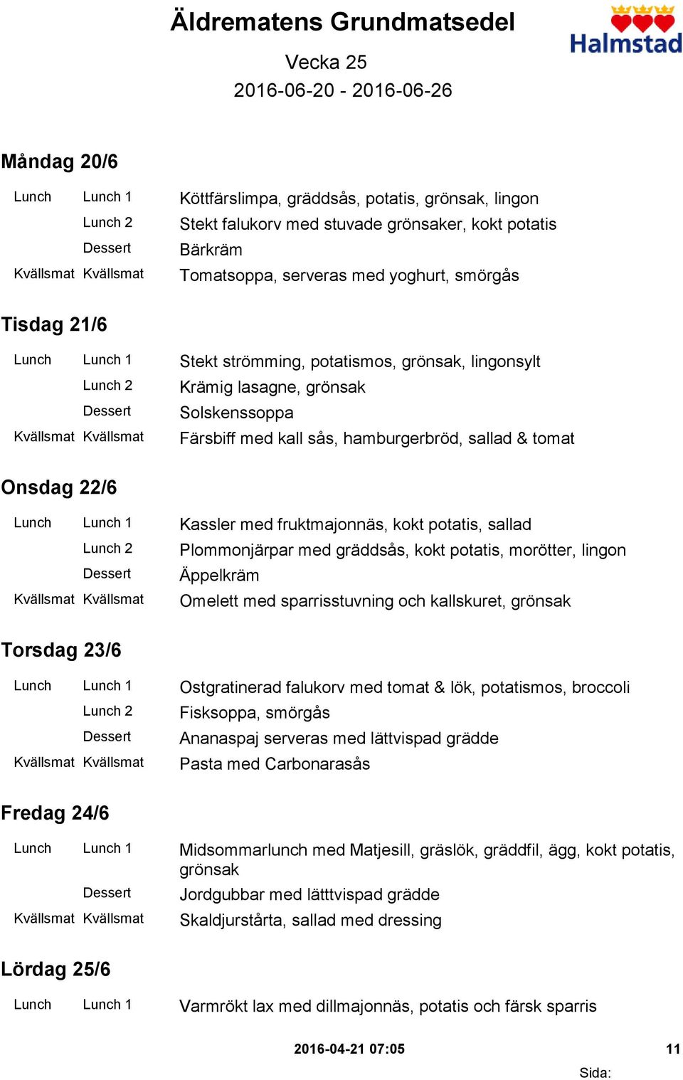 & tomat Onsdag 22/6 Lunch Lunch 1 Kassler med fruktmajonnäs, kokt potatis, sallad Plommonjärpar med gräddsås, kokt potatis, morötter, lingon Äppelkräm Omelett med sparrisstuvning och kallskuret,