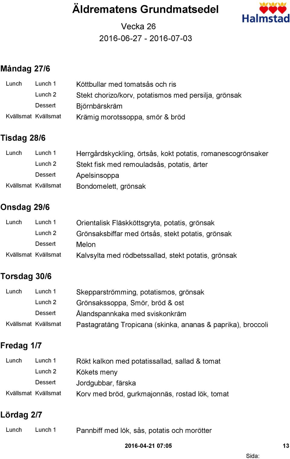 Lunch Lunch 1 Orientalisk Fläskköttsgryta, potatis, grönsak Grönsaksbiffar med örtsås, stekt potatis, grönsak Melon Kalvsylta med rödbetssallad, stekt potatis, grönsak Torsdag 30/6 Lunch Lunch 1