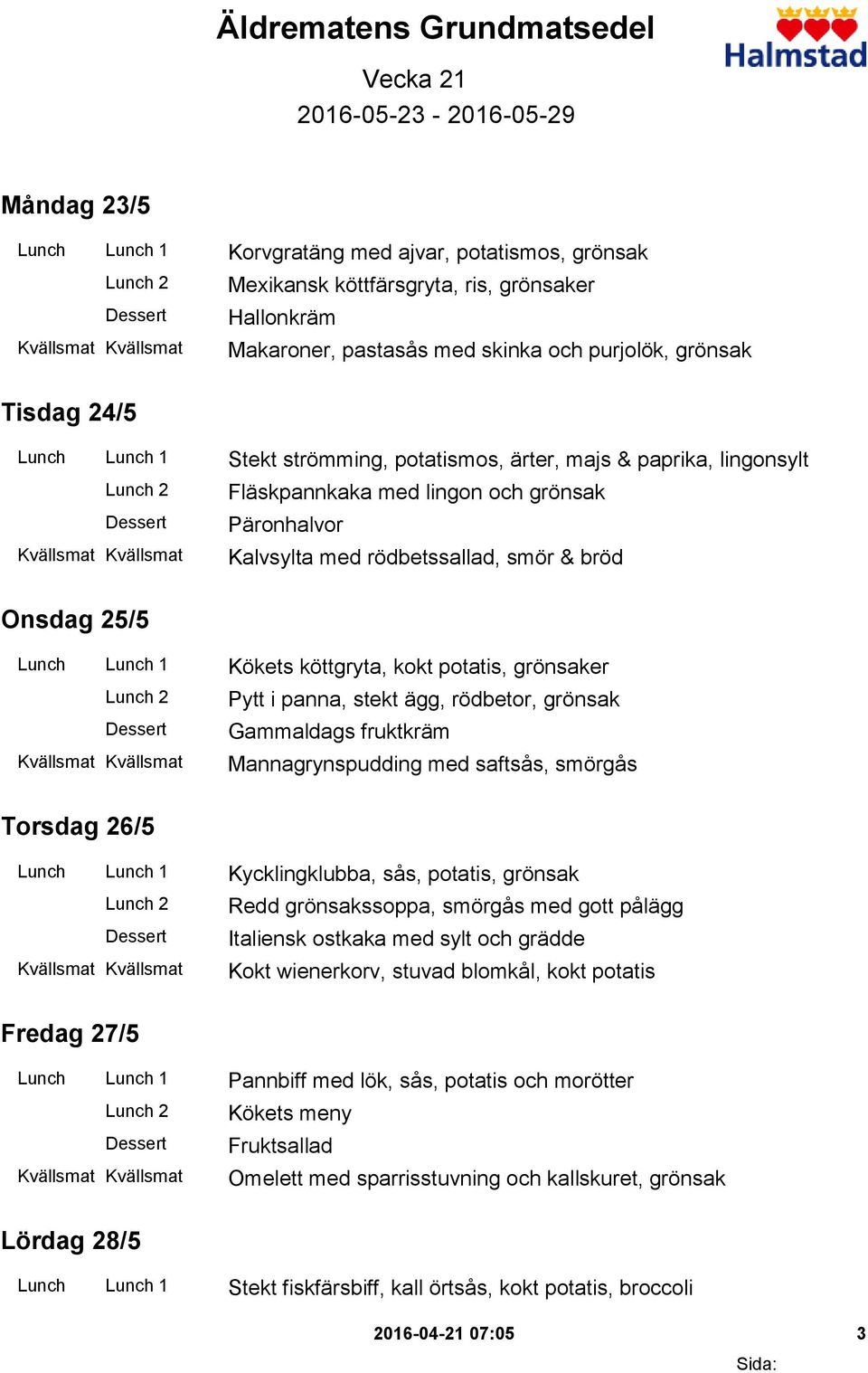 smör & bröd Onsdag 25/5 Lunch Lunch 1 Kökets köttgryta, kokt potatis, grönsaker Pytt i panna, stekt ägg, rödbetor, grönsak Gammaldags fruktkräm Mannagrynspudding med saftsås, smörgås Torsdag 26/5