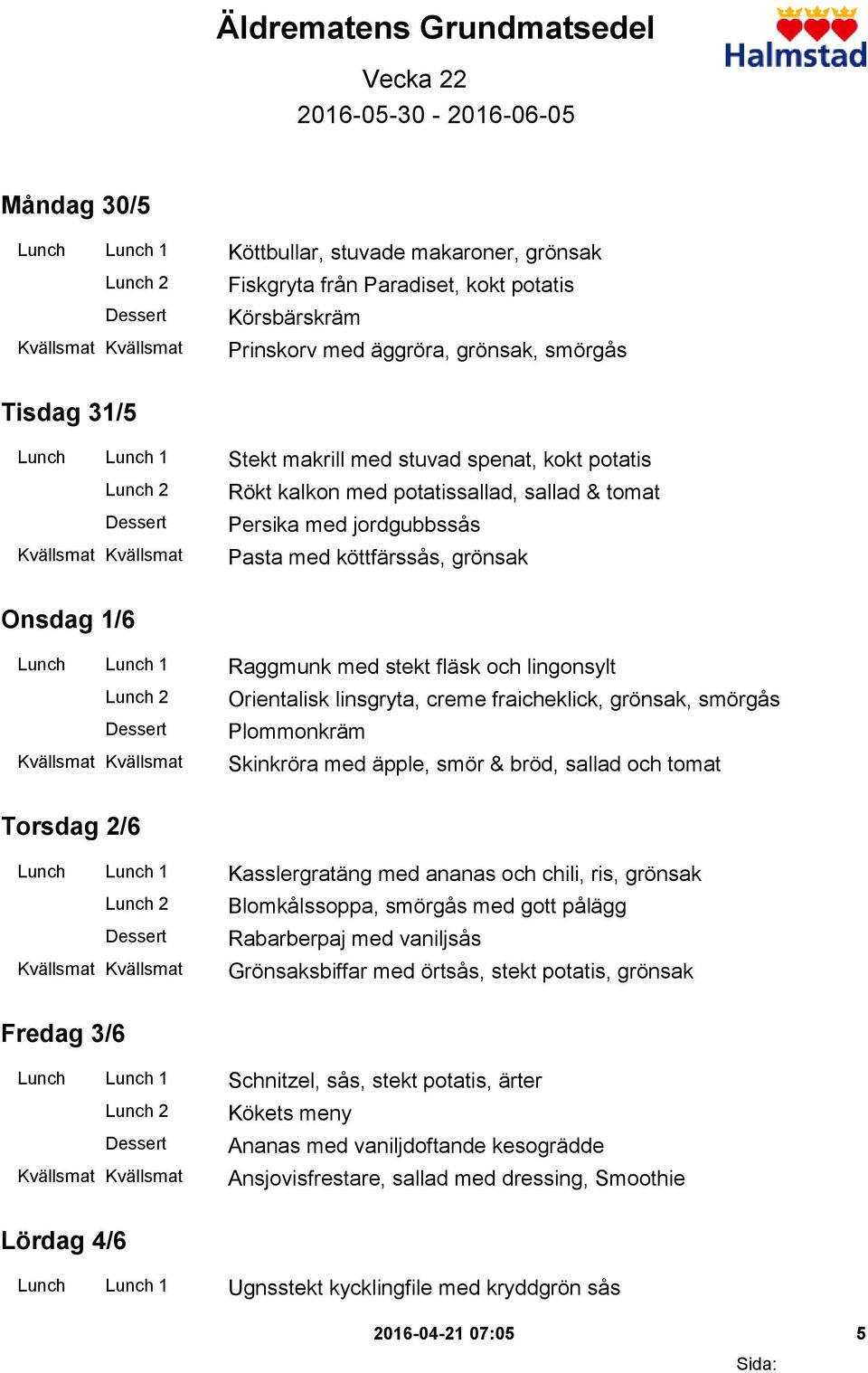 1/6 Lunch Lunch 1 Raggmunk med stekt fläsk och lingonsylt Orientalisk linsgryta, creme fraicheklick, grönsak, smörgås Plommonkräm Skinkröra med äpple, smör & bröd, sallad och tomat Torsdag 2/6 Lunch