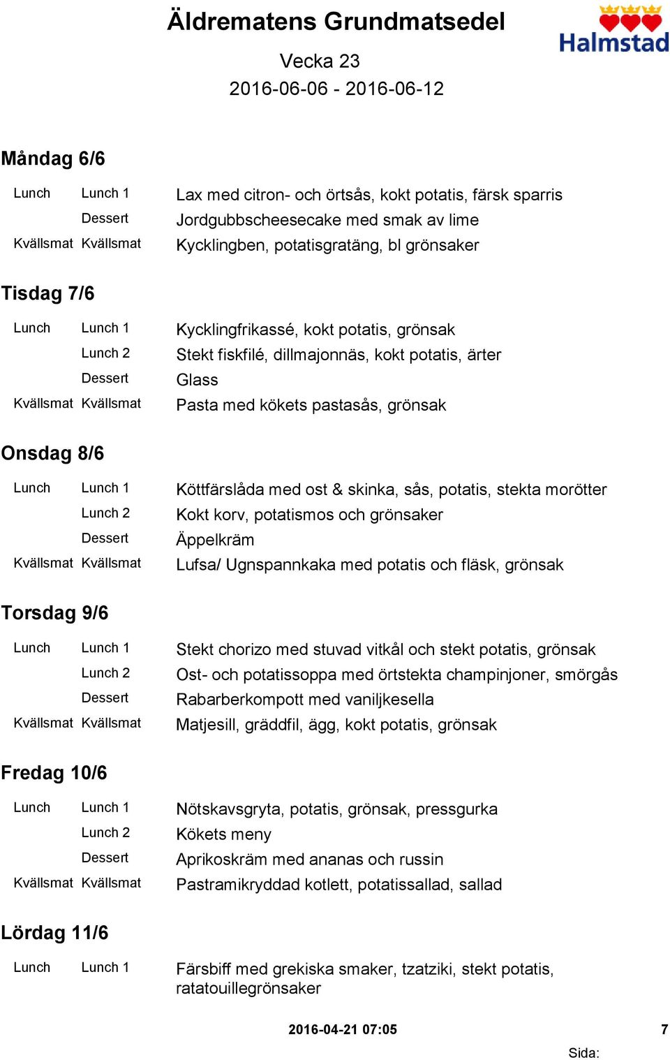 Lunch Lunch 1 Köttfärslåda med ost & skinka, sås, potatis, stekta morötter Kokt korv, potatismos och grönsaker Äppelkräm Lufsa/ Ugnspannkaka med potatis och fläsk, grönsak Torsdag 9/6 Lunch Lunch 1