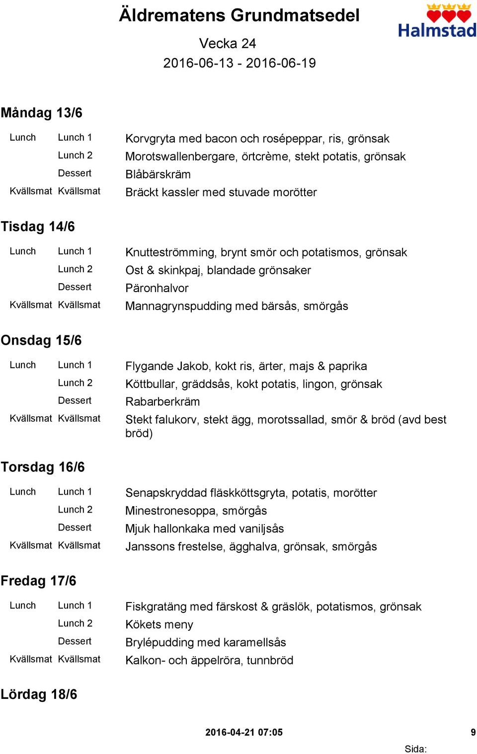 Onsdag 15/6 Lunch Lunch 1 Flygande Jakob, kokt ris, ärter, majs & paprika Köttbullar, gräddsås, kokt potatis, lingon, grönsak Rabarberkräm Stekt falukorv, stekt ägg, morotssallad, smör & bröd (avd