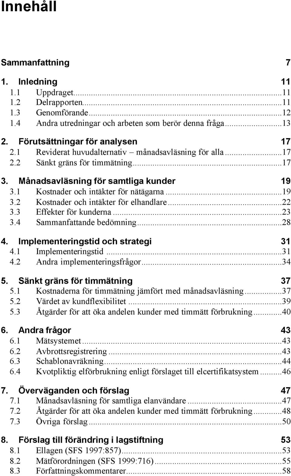 1 Kostnader och intäkter för nätägarna...19 3.2 Kostnader och intäkter för elhandlare...22 3.3 Effekter för kunderna...23 3.4 Sammanfattande bedömning...28 4. Implementeringstid och strategi 31 4.