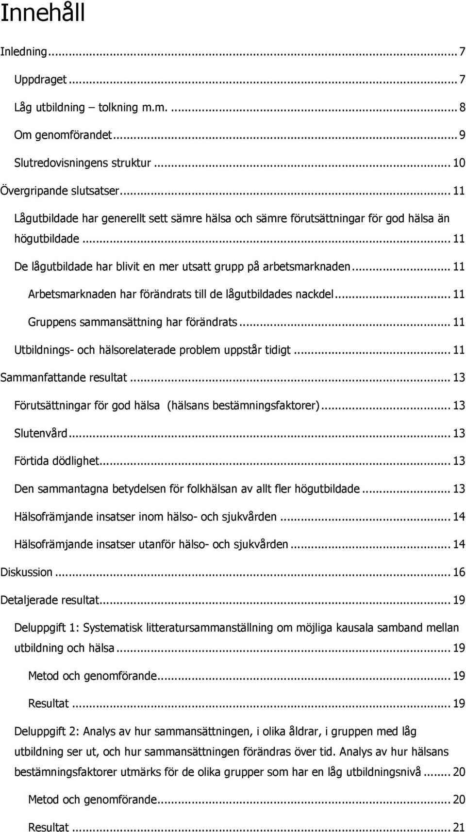 .. 11 Arbetsmarknaden har förändrats till de lågutbildades nackdel... 11 Gruppens sammansättning har förändrats... 11 Utbildnings- och hälsorelaterade problem uppstår tidigt.