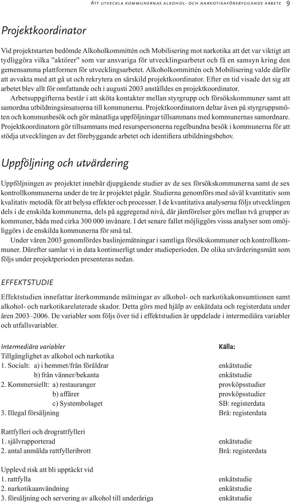 Alkoholkommittén och Mobilisering valde därför att avvakta med att gå ut och rekrytera en särskild projektkoordinator.