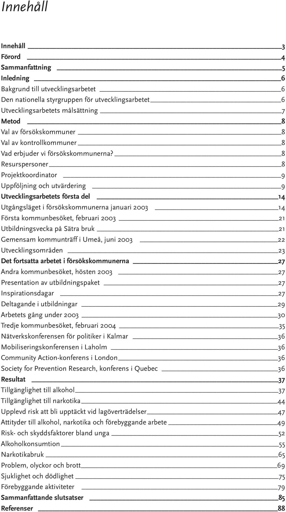 8 Resurspersoner 8 Projektkoordinator 9 Uppföljning och utvärdering 9 Utvecklingsarbetets första del 14 Utgångsläget i försökskommunerna januari 23 14 Första kommunbesöket, februari 23 21