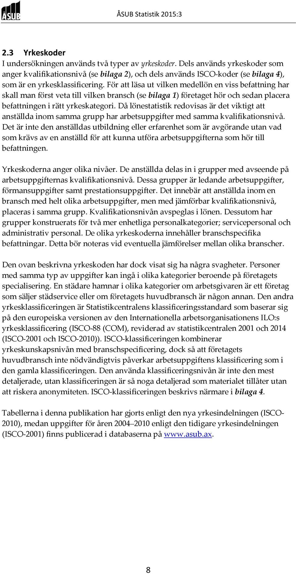 För att läsa ut vilken medellön en viss befattning har skall man först veta till vilken bransch (se bilaga 1) företaget hör och sedan placera befattningen i rätt yrkeskategori.