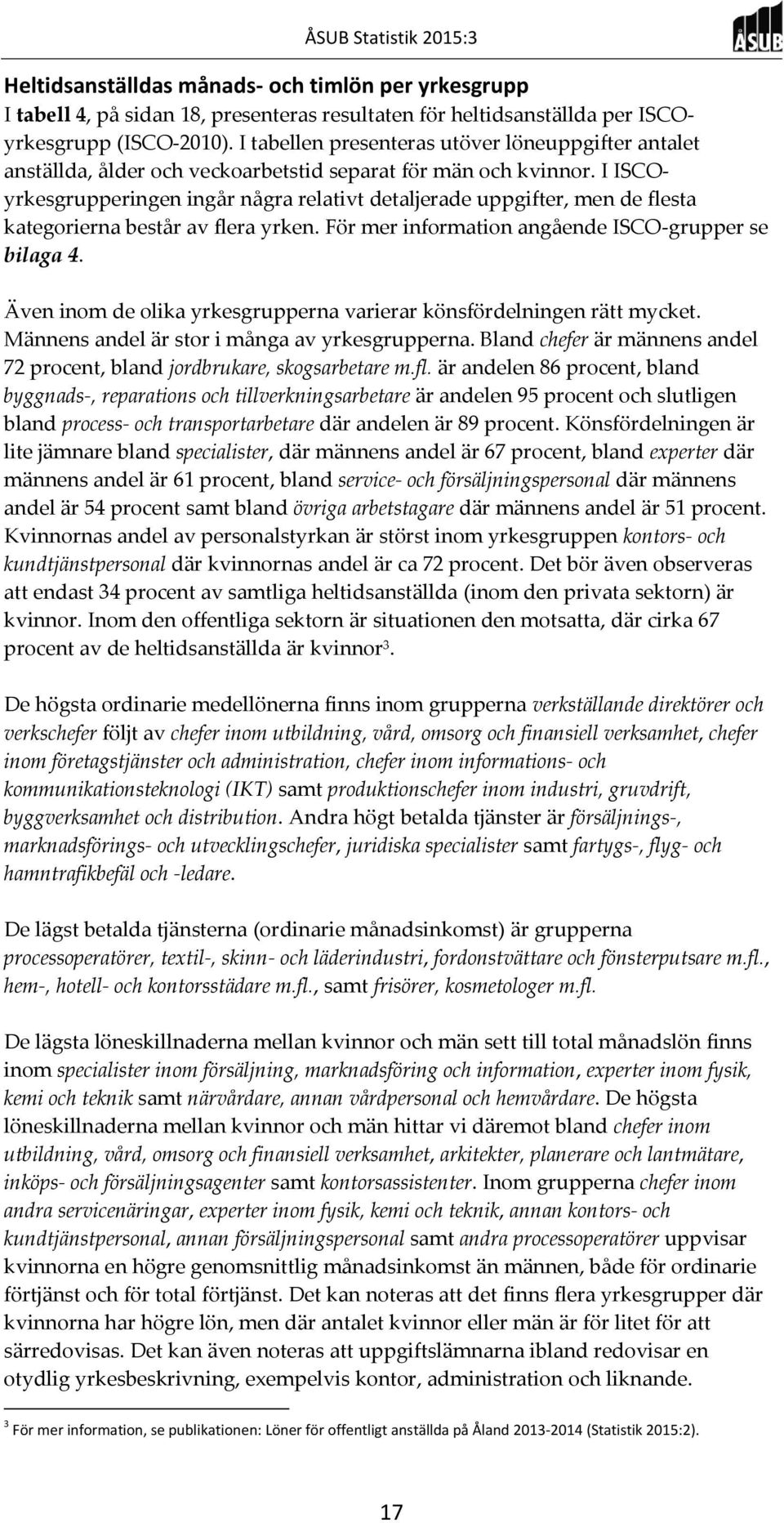 I ISCOyrkesgrupperingen ingår några relativt detaljerade uppgifter, men de flesta kategorierna består av flera yrken. För mer information angående ISCO-grupper se bilaga 4.