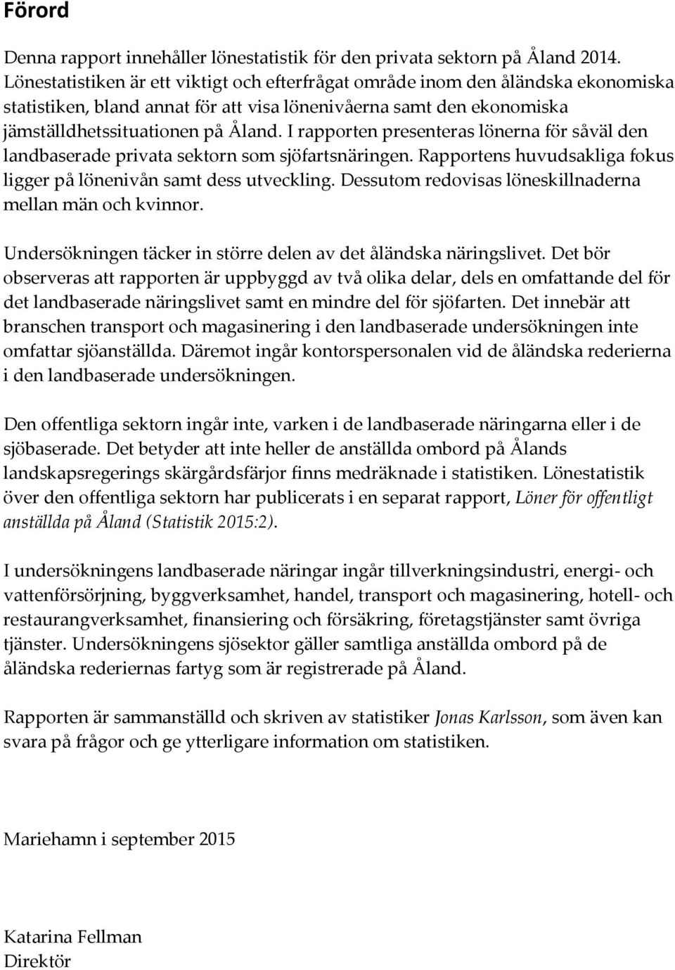 I rapporten presenteras lönerna för såväl den landbaserade privata sektorn som sjöfartsnäringen. Rapportens huvudsakliga fokus ligger på lönenivån samt dess utveckling.