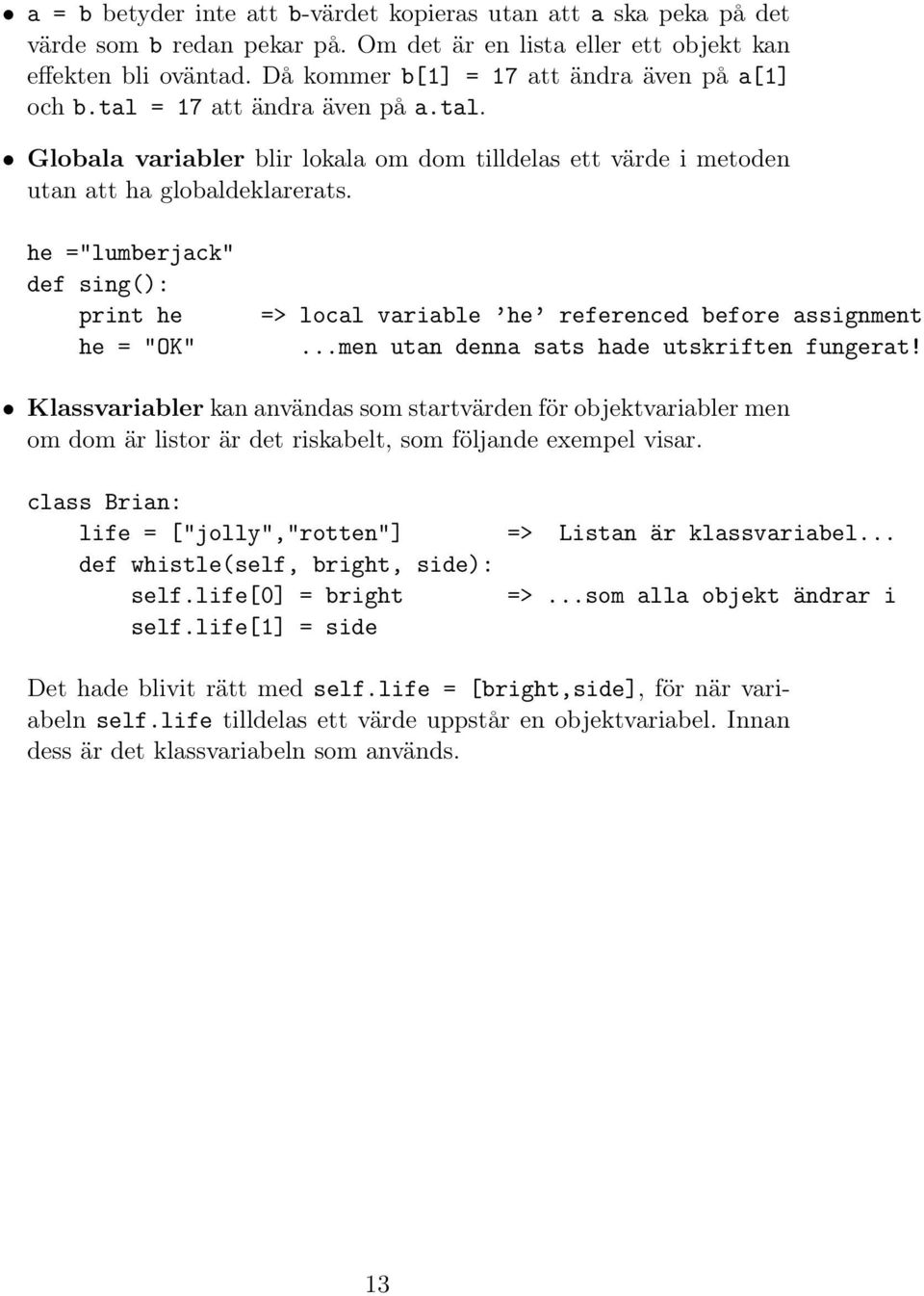 he ="lumberjack" def sing(): print he he = "OK" => local variable he referenced before assignment...men utan denna sats hade utskriften fungerat!