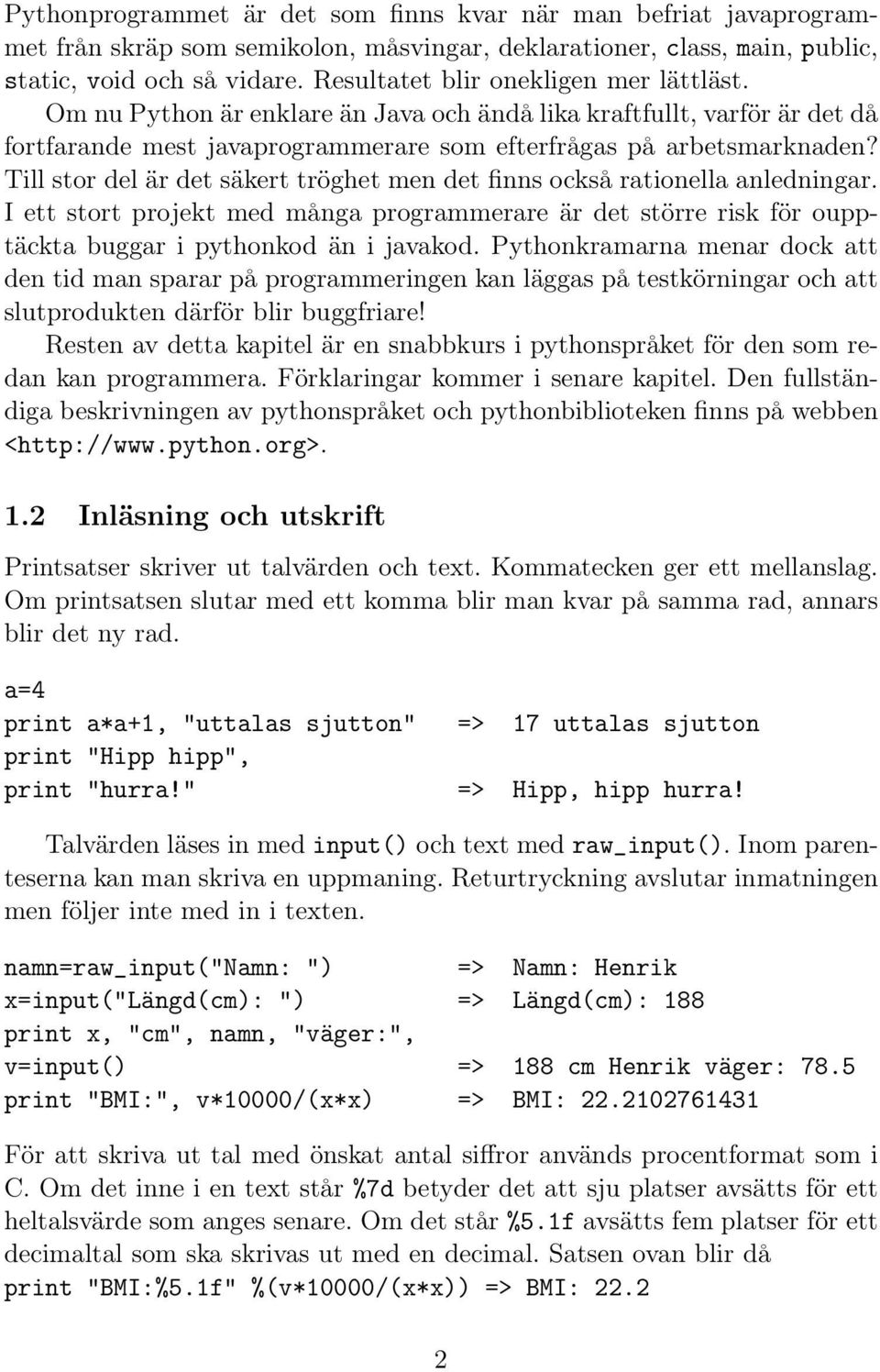 Till stor del är det säkert tröghet men det finns också rationella anledningar. I ett stort projekt med många programmerare är det större risk för oupptäckta buggar i pythonkod än i javakod.