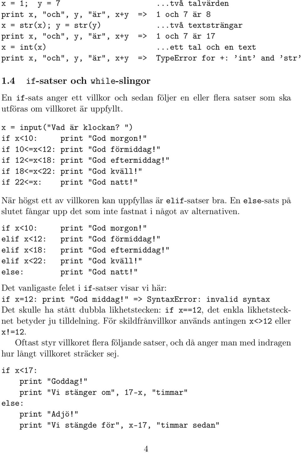 4 if-satser och while-slingor En if-sats anger ett villkor och sedan följer en eller flera satser som ska utföras om villkoret är uppfyllt. x = input("vad är klockan? ") if x<10: print "God morgon!