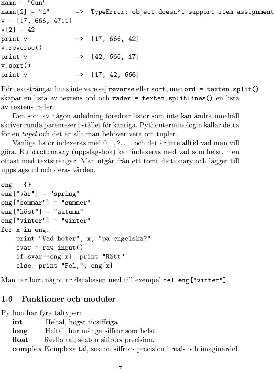 splitlines() en lista av textens rader. Den som av någon anledning föredrar listor som inte kan ändra innehåll skriver runda parenteser i stället för kantiga.