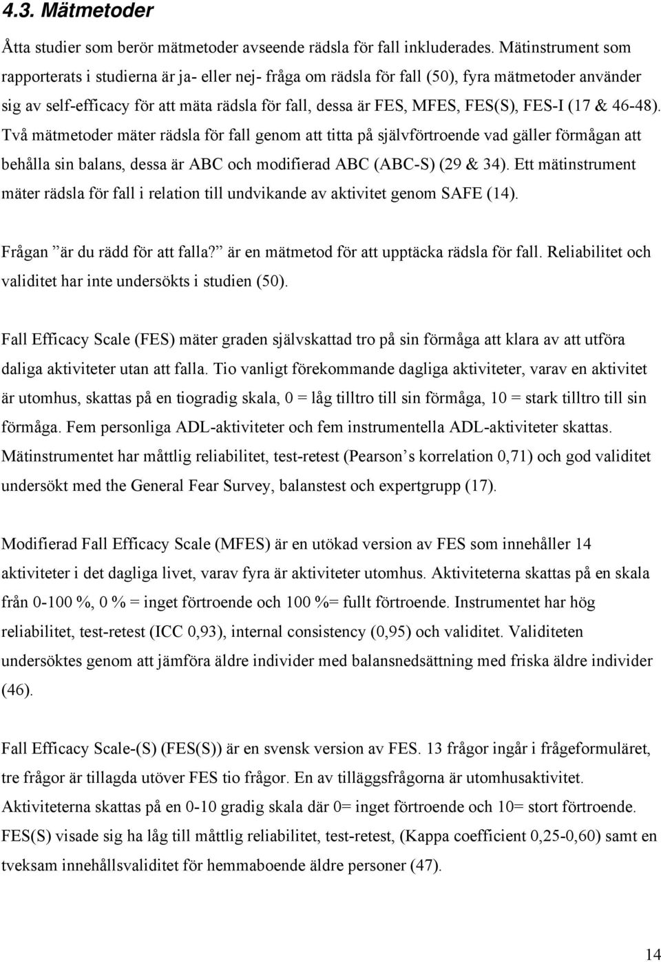 FES-I (17 & 46-48). Två mätmetoder mäter rädsla för fall genom att titta på självförtroende vad gäller förmågan att behålla sin balans, dessa är ABC och modifierad ABC (ABC-S) (29 & 34).