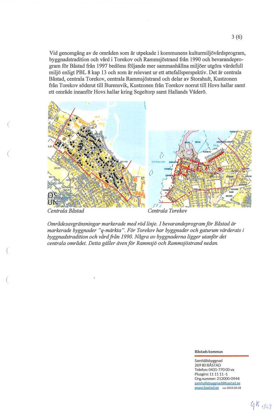 Det är centrala Båstad, centrala Torekov, centrala Rammsjöstrand och delar av Storahult, Kustzonen från Torekov söderut till Burensvik, Kustzonen från Torekov norrut till Hovs hallar samt ett område