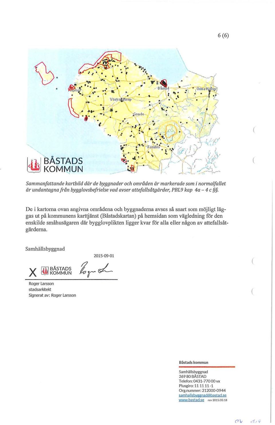 De i kartorna ovan angivna områdena och byggnaderna avses så snart som möjligt läggas ut på kommunens karttjänst Båstadskartan) på hemsidan som vägledning för den enskilde småhusägaren där