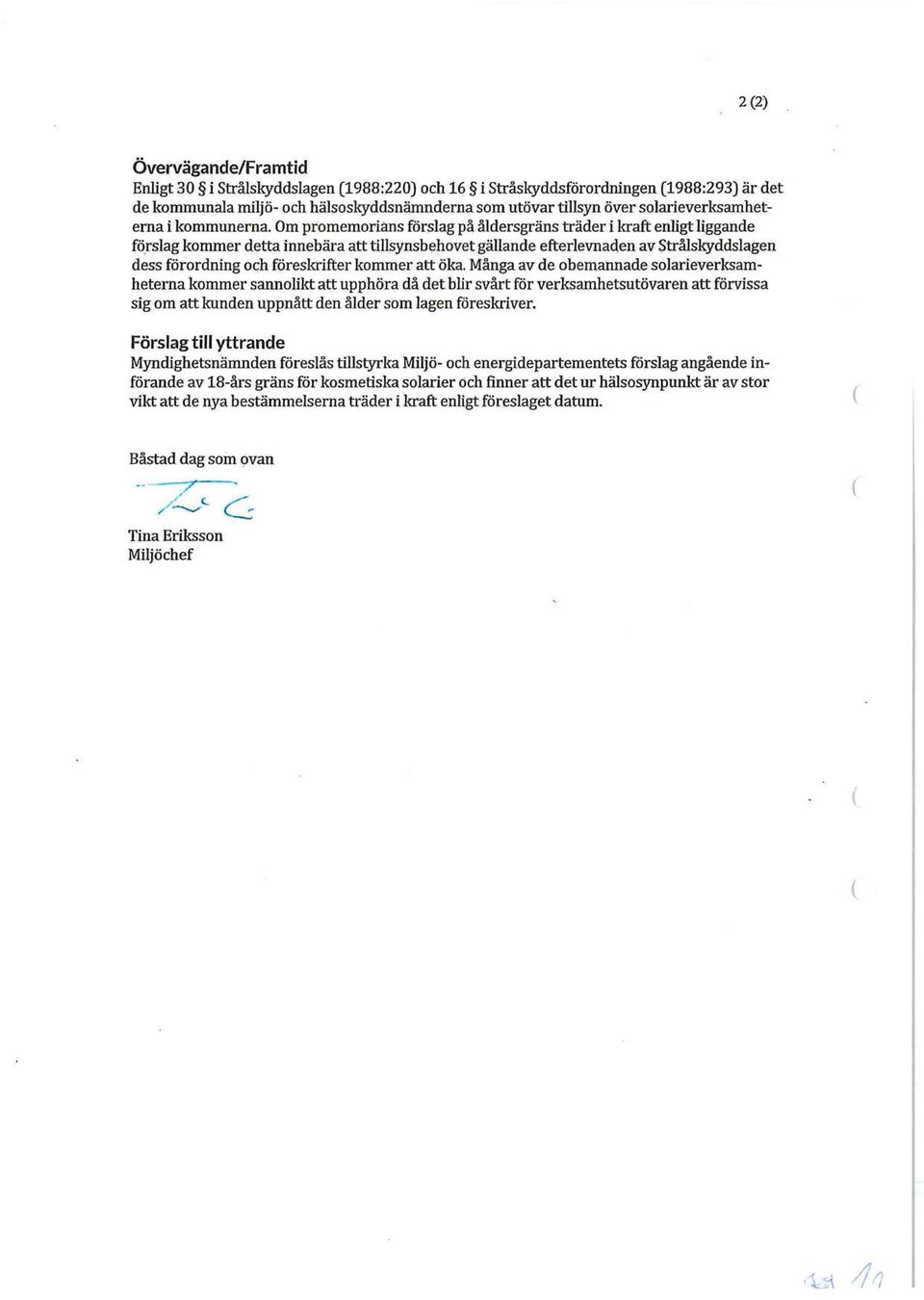 Om promemorians förslag på åldersgräns träder i kraft enligt liggande förslag kommer detta innebära att tillsynsbehovet gällande efterlevnad,en av Strålskyddslagen dess förordning och föreskrifter