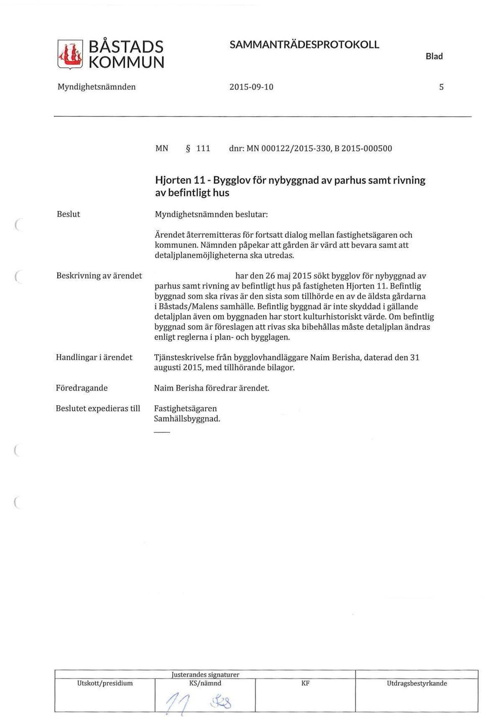 Beskrivning av ärendet har den 26 maj 2015 sökt bygglov för nybyggnad av parhus samt rivning av befintligt hus på fastigheten Hjorten 11.