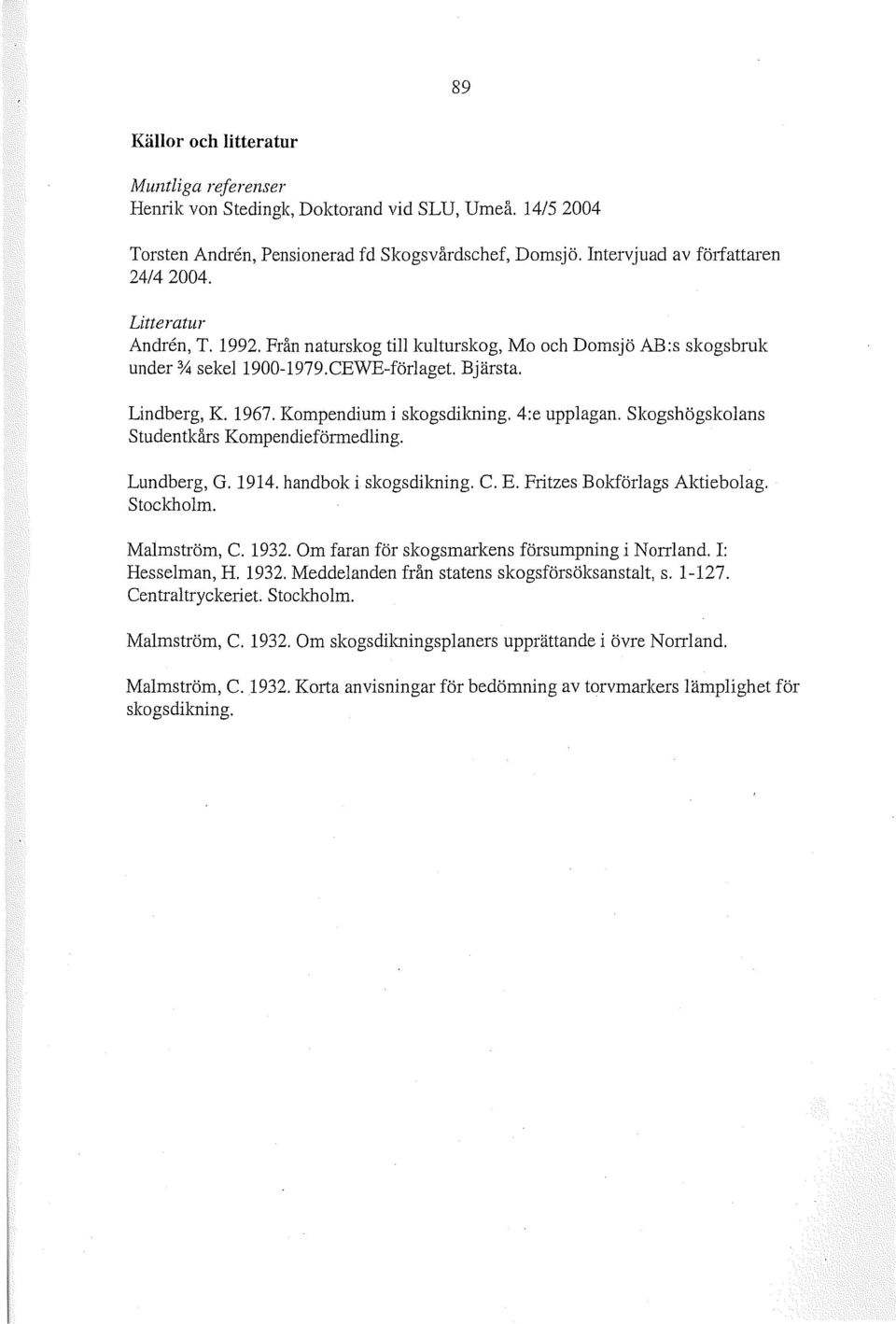 Skogshögskolans Studentkårs Kompendieförmedling. Lundberg, G. 1914. handbok i skogsdilming. C. E. Fritzes Bokförlags Aktiebolag. Stockholm. Malmström, C. 1932.