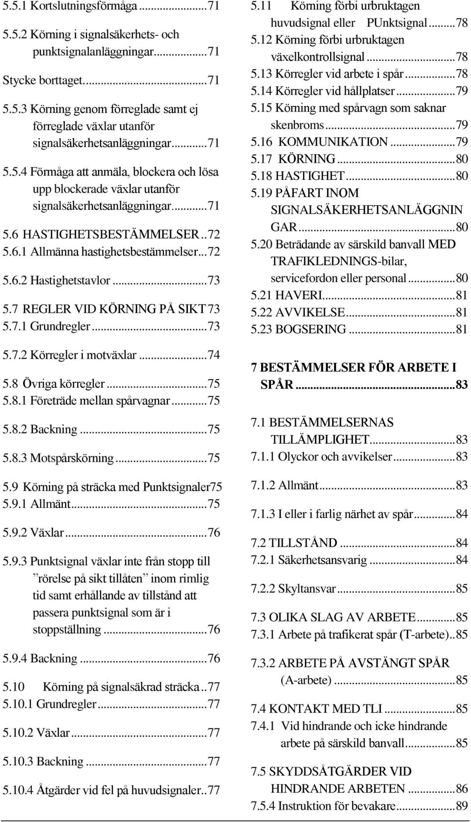 .. 73 5.7 REGLER VID KÖRNING PÅ SIKT 73 5.7.1 Grundregler... 73 5.7.2 Körregler i motväxlar... 74 5.8 Övriga körregler... 75 5.8.1 Företräde mellan spårvagnar... 75 5.8.2 Backning... 75 5.8.3 Motspårskörning.