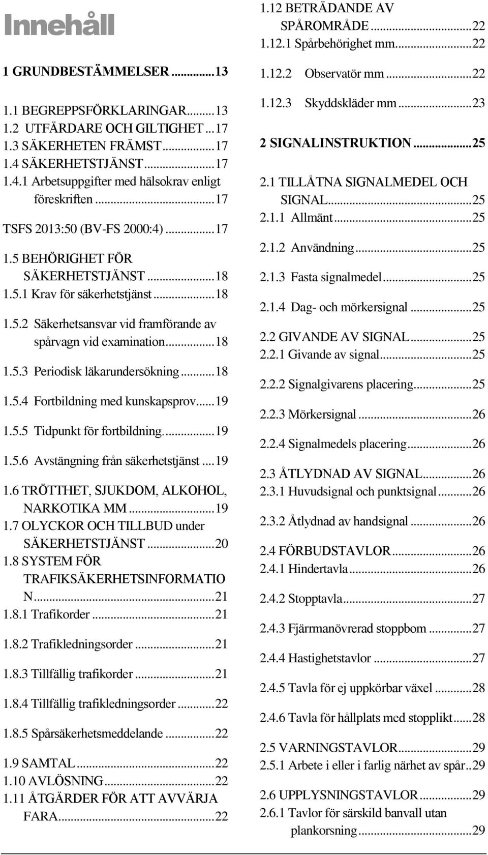 .. 18 1.5.4 Fortbildning med kunskapsprov... 19 1.5.5 Tidpunkt för fortbildning.... 19 1.5.6 Avstängning från säkerhetstjänst... 19 1.6 TRÖTTHET, SJUKDOM, ALKOHOL, NARKOTIKA MM... 19 1.7 OLYCKOR OCH TILLBUD under SÄKERHETSTJÄNST.