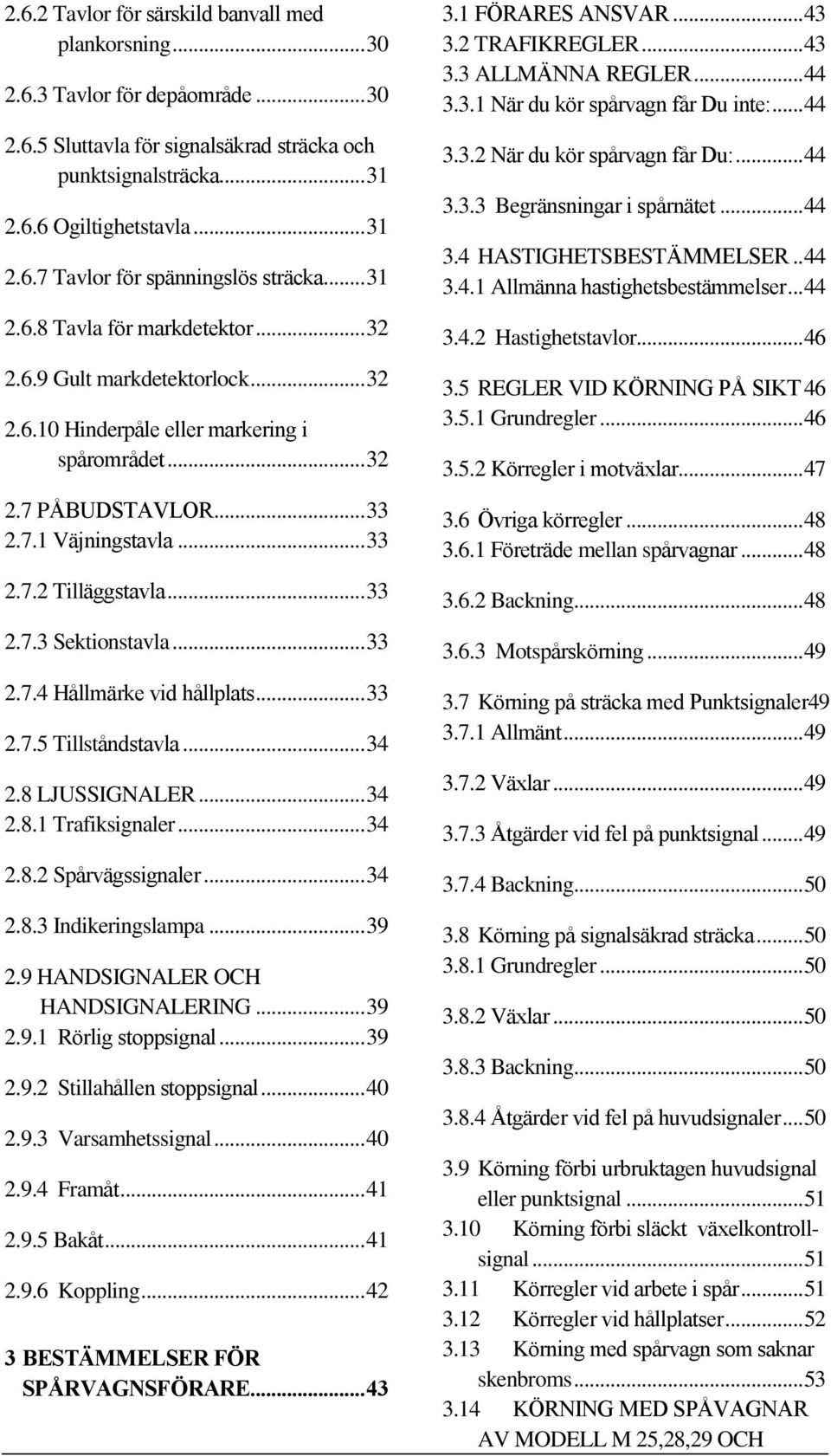 .. 33 2.7.3 Sektionstavla... 33 2.7.4 Hållmärke vid hållplats... 33 2.7.5 Tillståndstavla... 34 2.8 LJUSSIGNALER... 34 2.8.1 Trafiksignaler... 34 2.8.2 Spårvägssignaler... 34 2.8.3 Indikeringslampa.