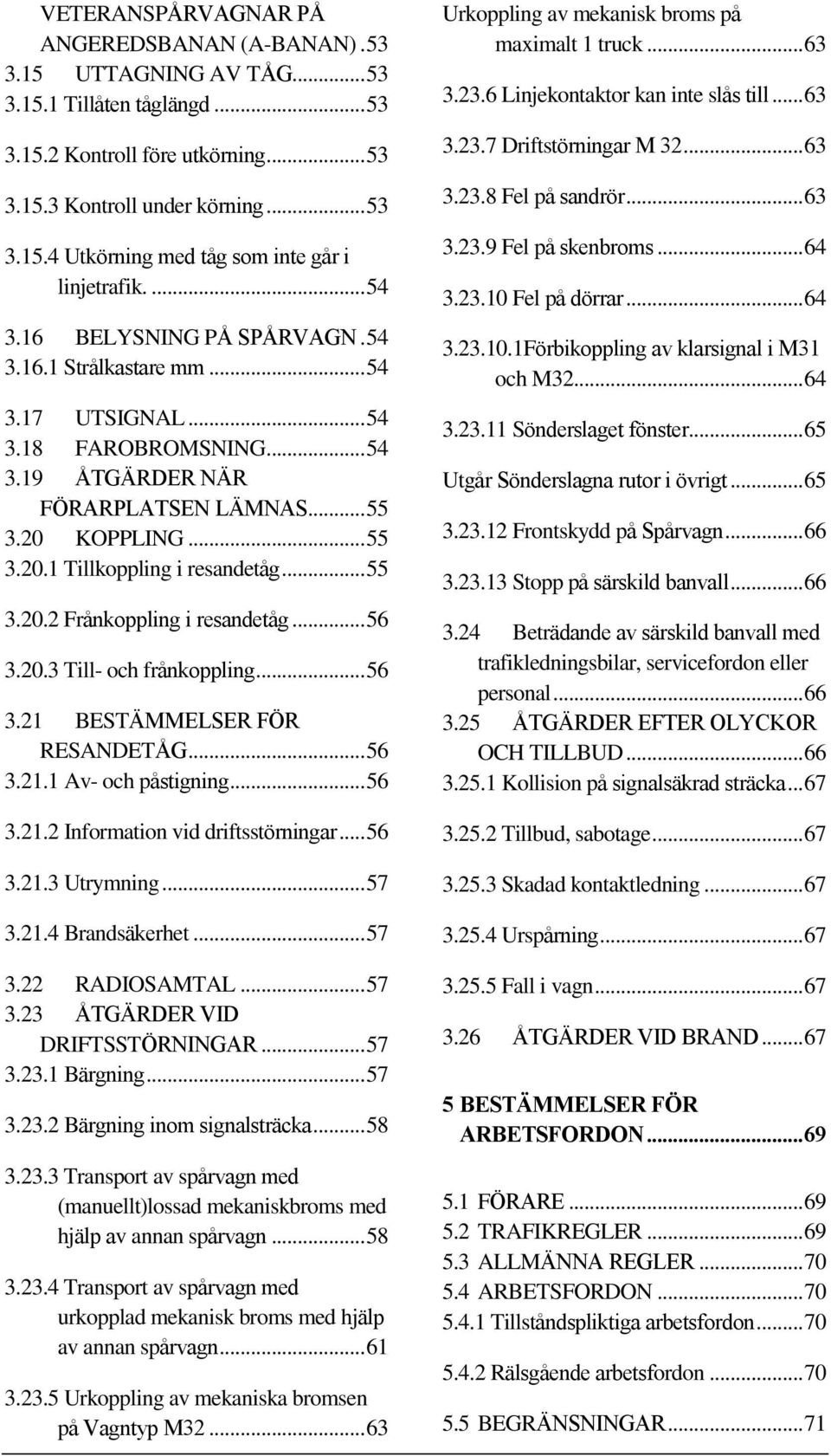 .. 55 3.20.2 Frånkoppling i resandetåg... 56 3.20.3 Till- och frånkoppling... 56 3.21 BESTÄMMELSER FÖR RESANDETÅG... 56 3.21.1 Av- och påstigning... 56 3.21.2 Information vid driftsstörningar... 56 3.21.3 Utrymning.