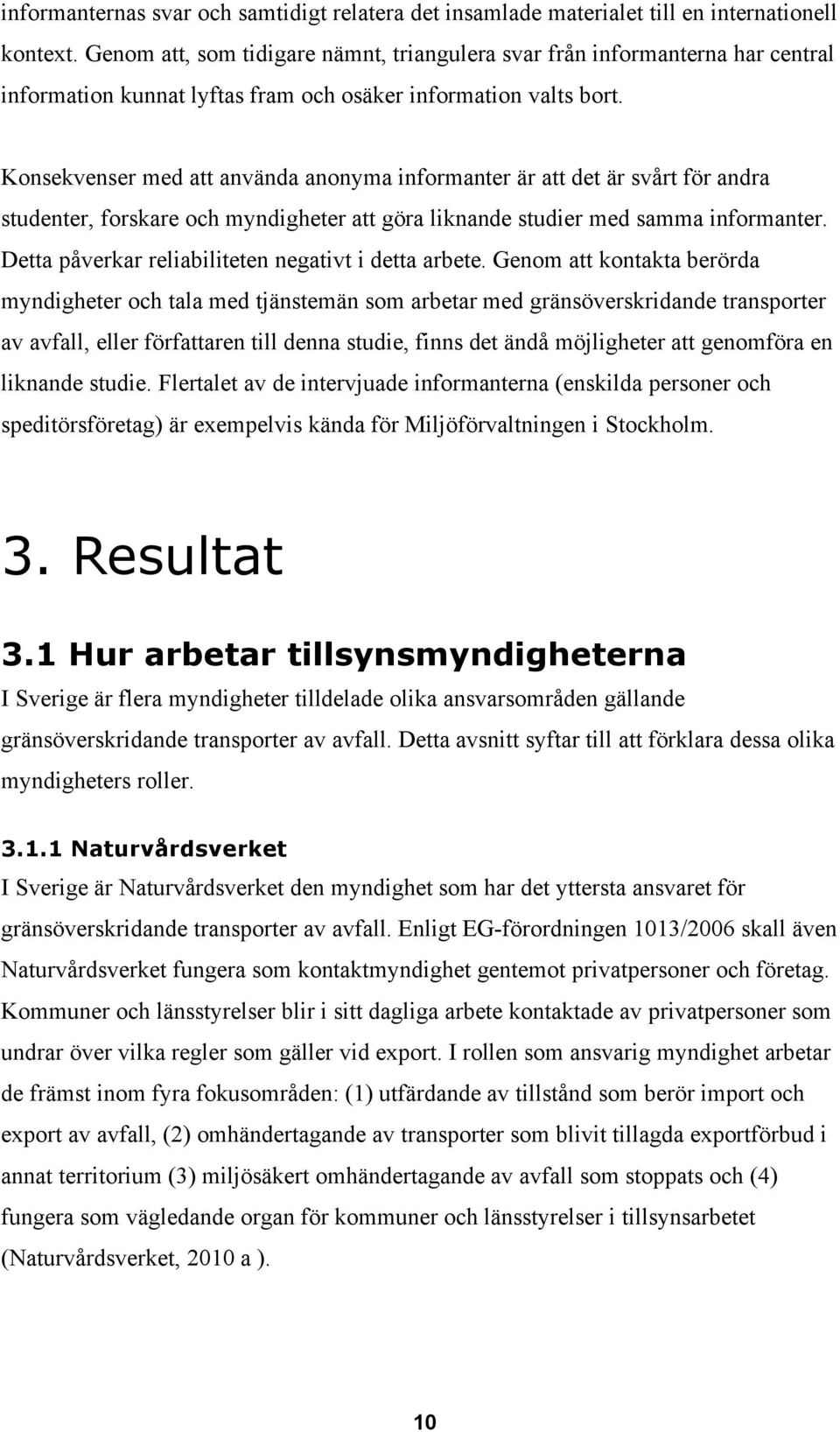 Konsekvenser med att använda anonyma informanter är att det är svårt för andra studenter, forskare och myndigheter att göra liknande studier med samma informanter.