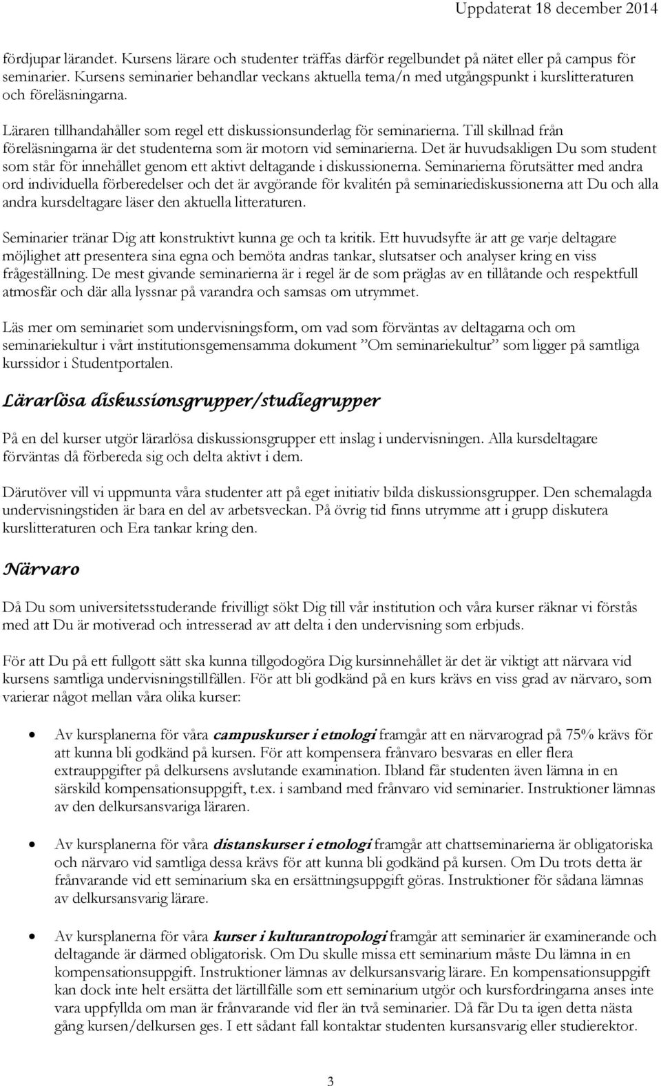 Till skillnad från föreläsningarna är det studenterna som är motorn vid seminarierna. Det är huvudsakligen Du som student som står för innehållet genom ett aktivt deltagande i diskussionerna.