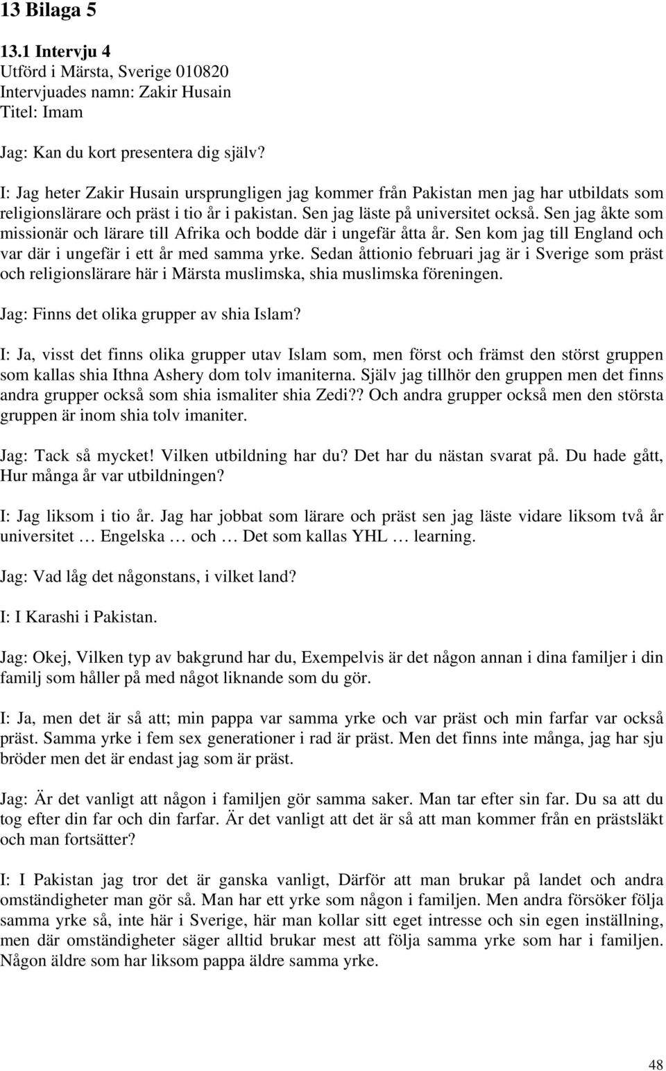 Sen jag åkte som missionär och lärare till Afrika och bodde där i ungefär åtta år. Sen kom jag till England och var där i ungefär i ett år med samma yrke.