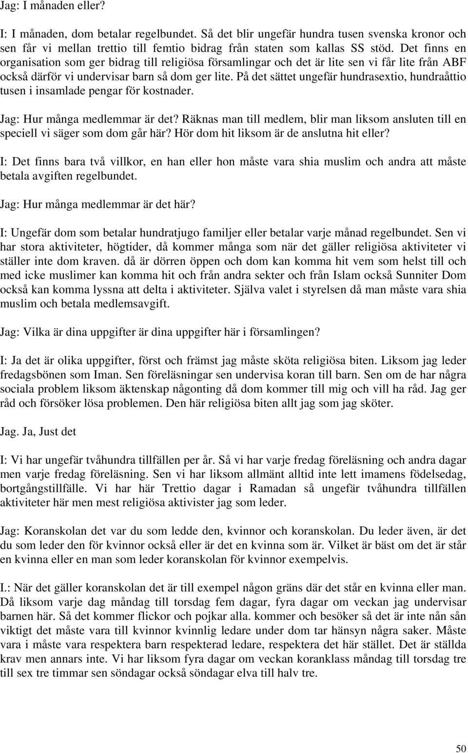 På det sättet ungefär hundrasextio, hundraåttio tusen i insamlade pengar för kostnader. Jag: Hur många medlemmar är det?