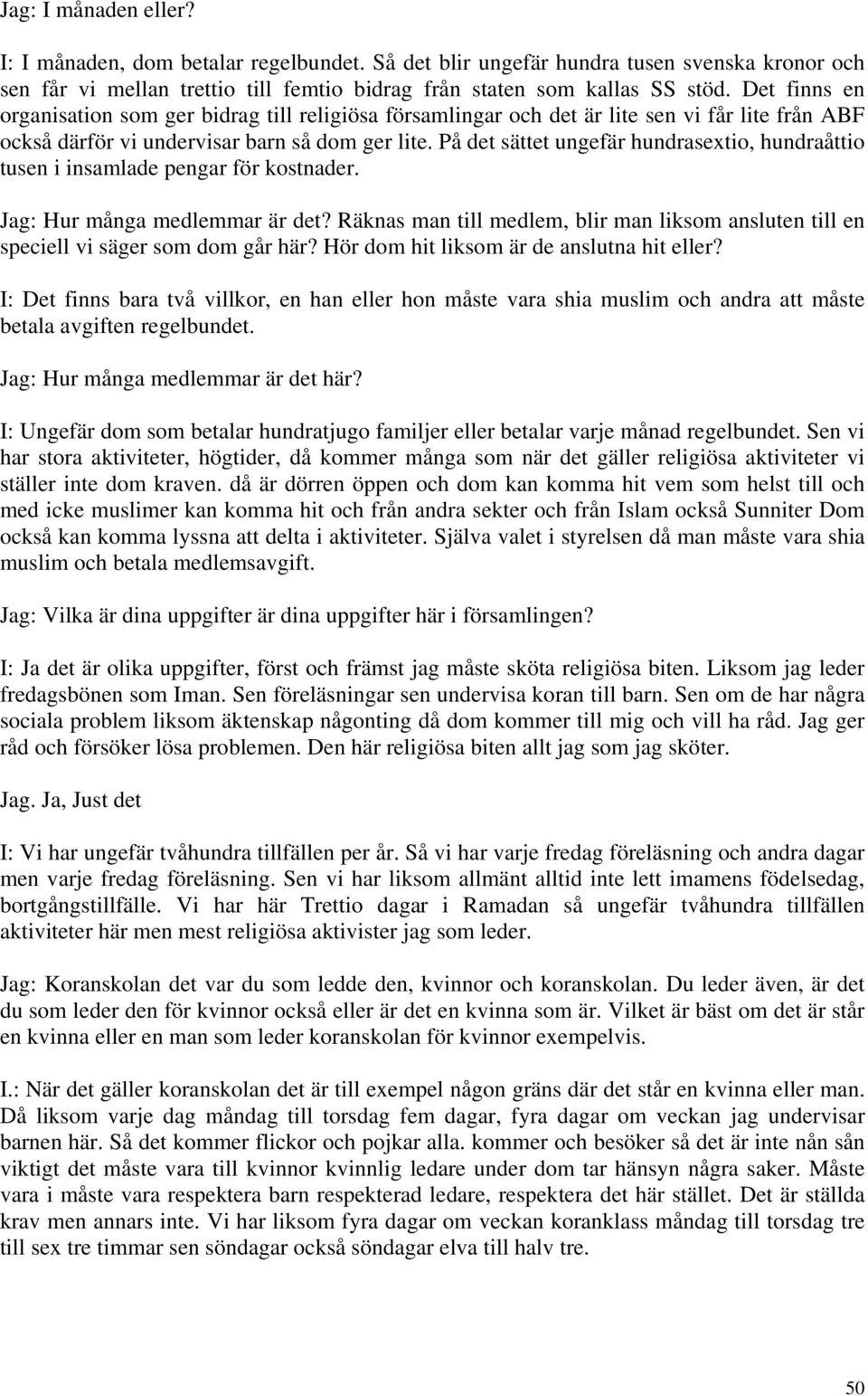 På det sättet ungefär hundrasextio, hundraåttio tusen i insamlade pengar för kostnader. Jag: Hur många medlemmar är det?