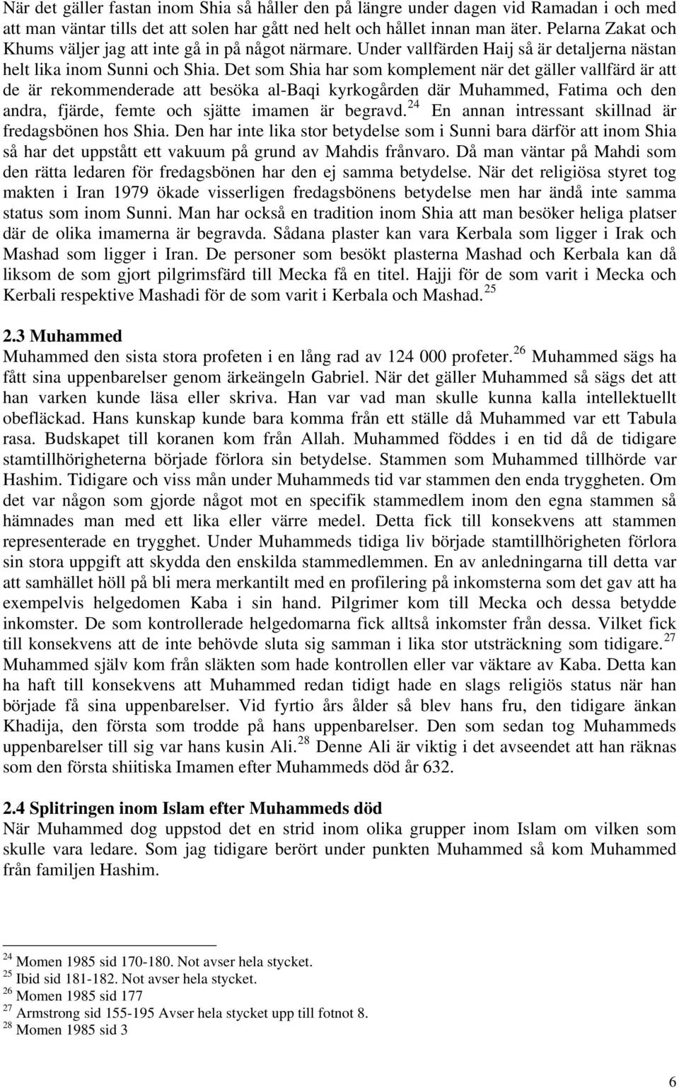 Det som Shia har som komplement när det gäller vallfärd är att de är rekommenderade att besöka al-baqi kyrkogården där Muhammed, Fatima och den andra, fjärde, femte och sjätte imamen är begravd.