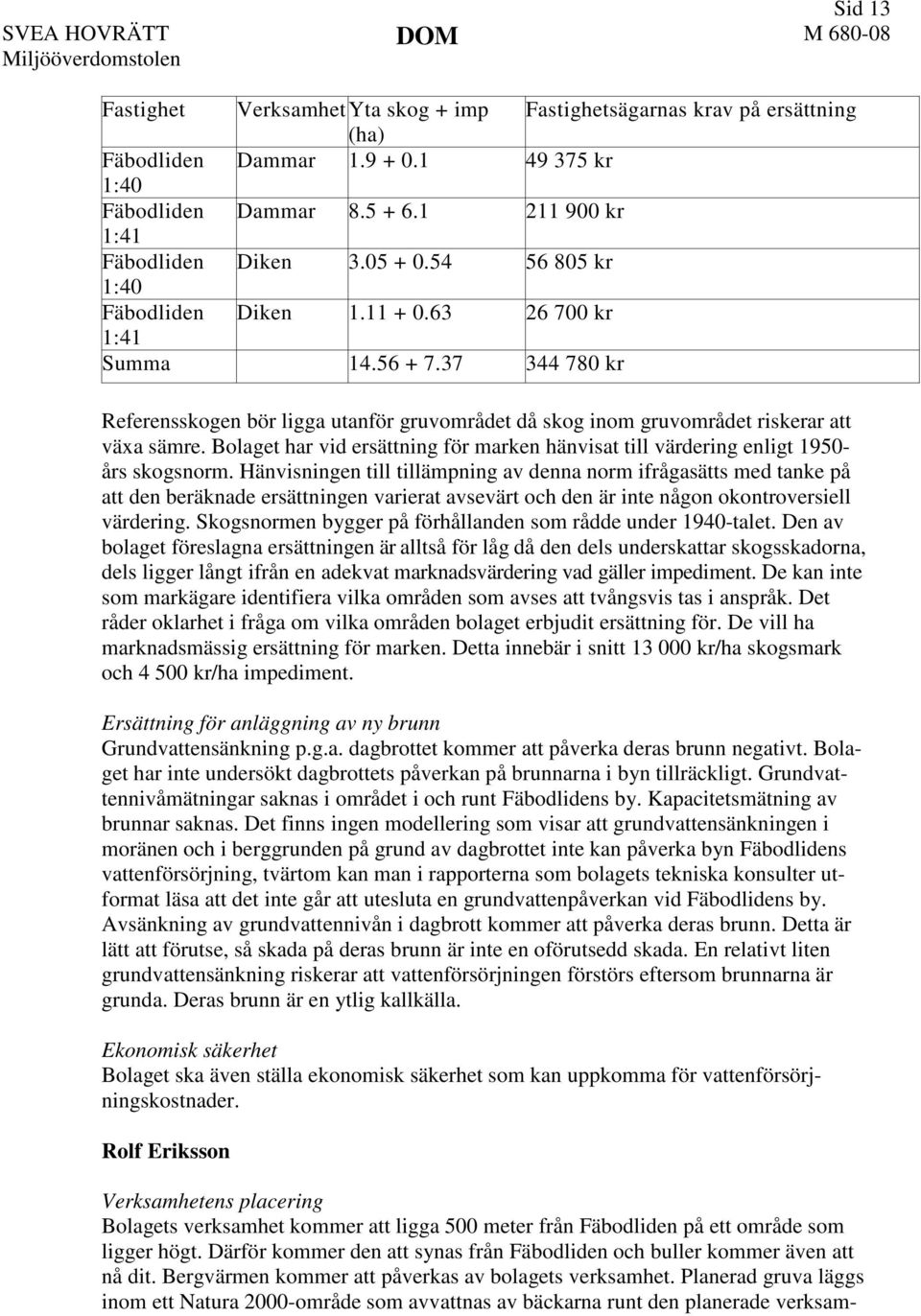 Bolaget har vid ersättning för marken hänvisat till värdering enligt 1950- års skogsnorm.