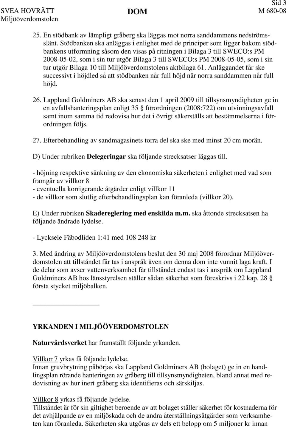 SWECO:s PM 2008-05-05, som i sin tur utgör Bilaga 10 till s aktbilaga 61. Anläggandet får ske successivt i höjdled så att stödbanken når full höjd när norra sanddammen når full höjd. 26.