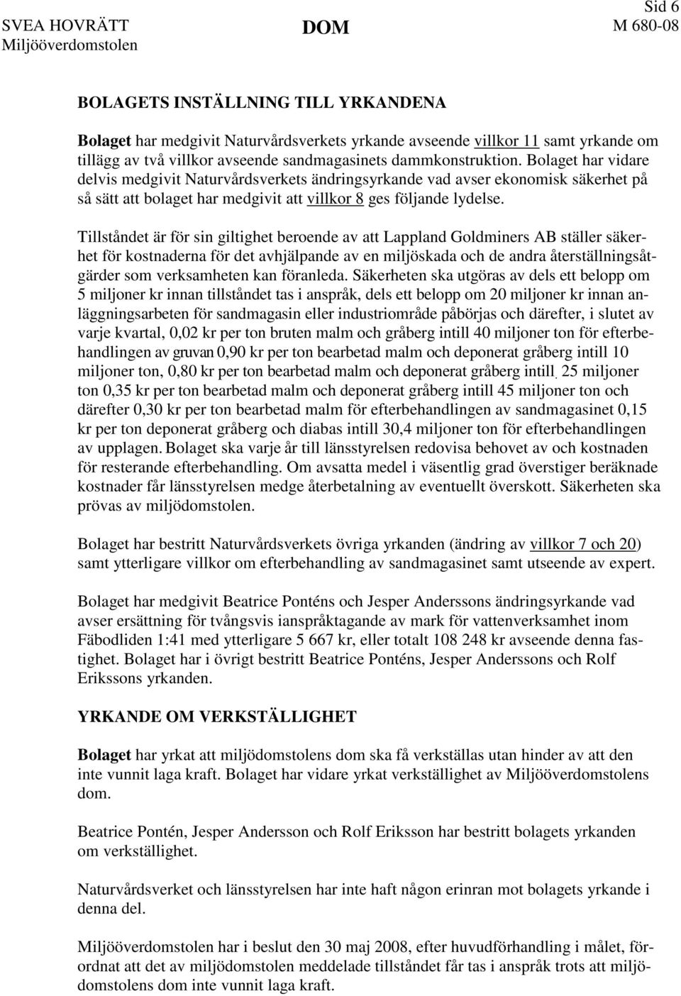 Tillståndet är för sin giltighet beroende av att Lappland Goldminers AB ställer säkerhet för kostnaderna för det avhjälpande av en miljöskada och de andra återställningsåtgärder som verksamheten kan