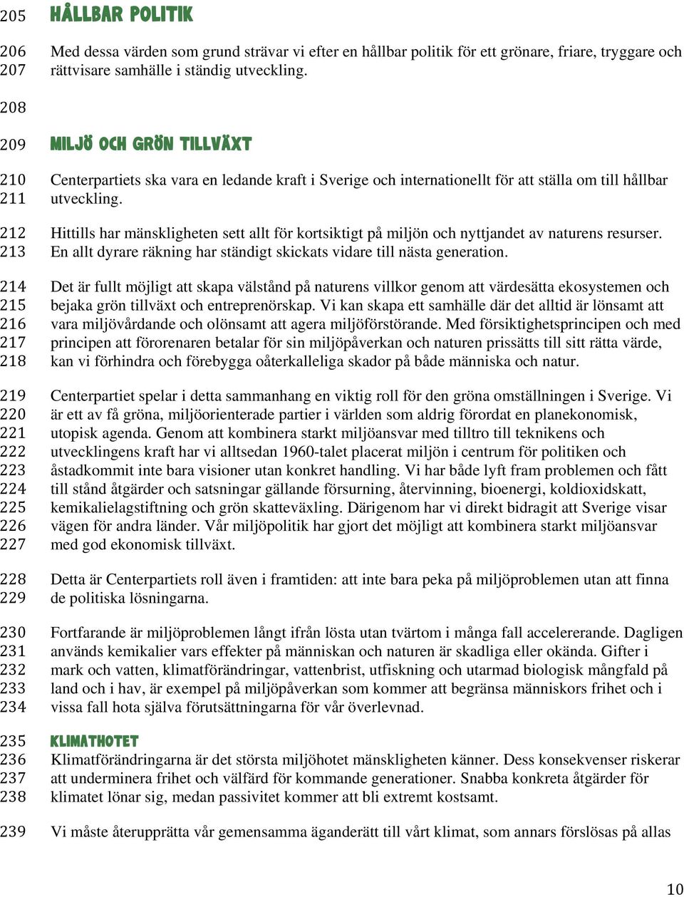 Sverige och internationellt för att ställa om till hållbar utveckling. Hittills har mänskligheten sett allt för kortsiktigt på miljön och nyttjandet av naturens resurser.