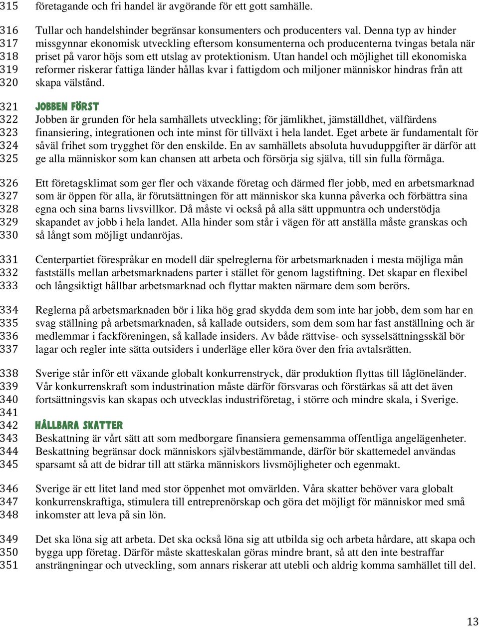 Denna typ av hinder missgynnar ekonomisk utveckling eftersom konsumenterna och producenterna tvingas betala när priset på varor höjs som ett utslag av protektionism.