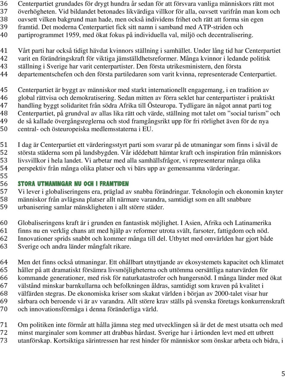 Vid bildandet betonades likvärdiga villkor för alla, oavsett varifrån man kom och oavsett vilken bakgrund man hade, men också individens frihet och rätt att forma sin egen framtid.