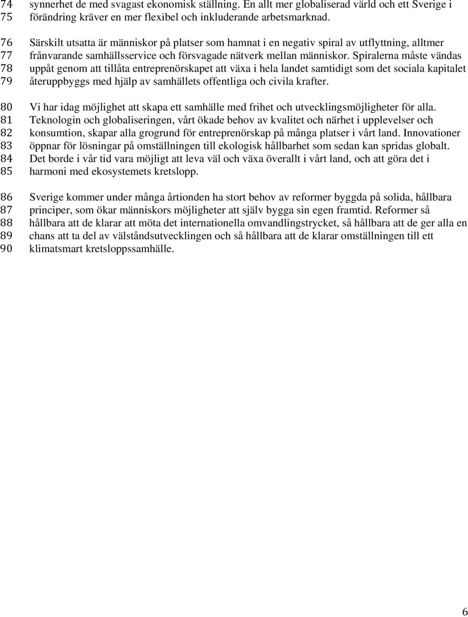 Särskilt utsatta är människor på platser som hamnat i en negativ spiral av utflyttning, alltmer frånvarande samhällsservice och försvagade nätverk mellan människor.
