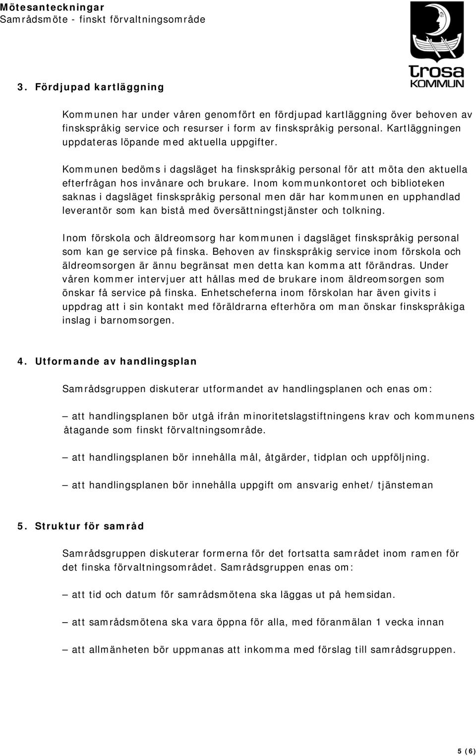 Inom kommunkontoret och biblioteken saknas i dagsläget finskspråkig personal men där har kommunen en upphandlad leverantör som kan bistå med översättningstjänster och tolkning.