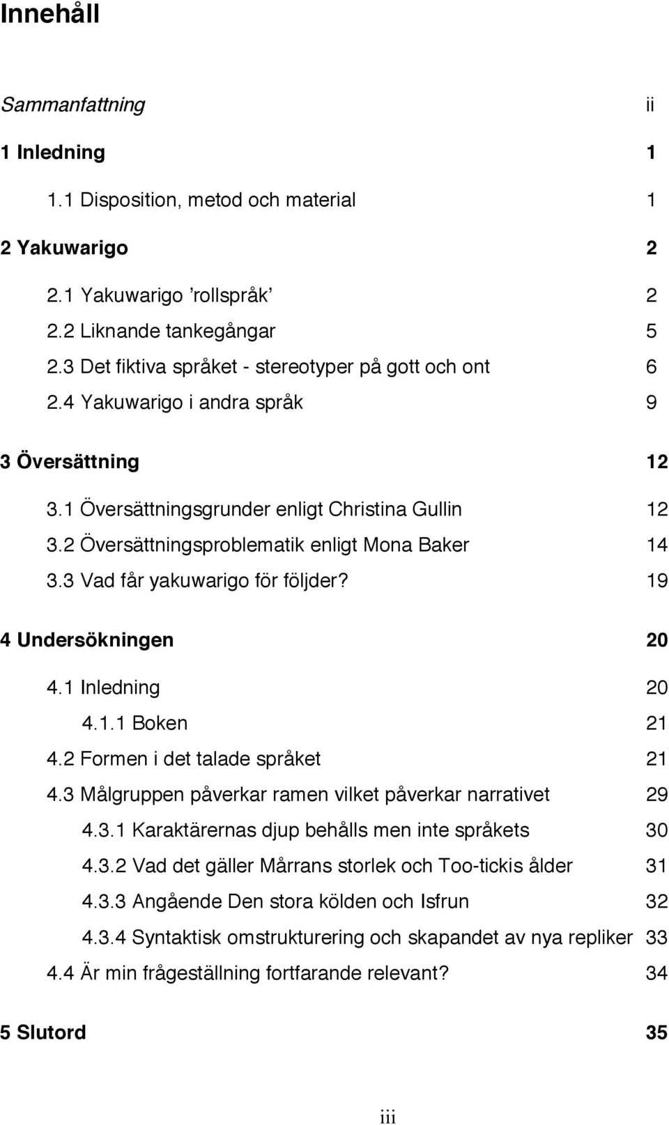 2 Översättningsproblematik enligt Mona Baker 14 3.3 Vad får yakuwarigo för följder? 19 4 Undersökningen 20 4.1 Inledning 20 4.1.1 Boken 21 4.2 Formen i det talade språket 21 4.