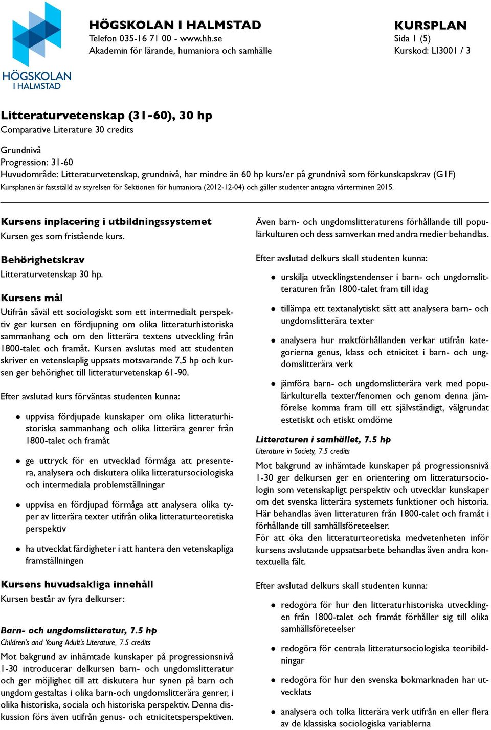 grundnivå, har mindre än 60 hp kurs/er på grundnivå som förkunskapskrav (G1F) Kursplanen är fastställd av styrelsen för Sektionen för humaniora (2012-12-04) och gäller studenter antagna vårterminen