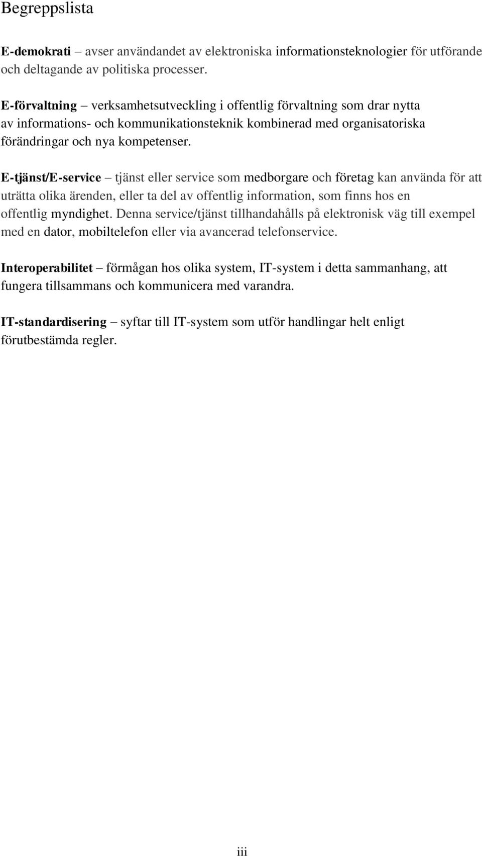 E-tjänst/E-service tjänst eller service som medborgare och företag kan använda för att uträtta olika ärenden, eller ta del av offentlig information, som finns hos en offentlig myndighet.