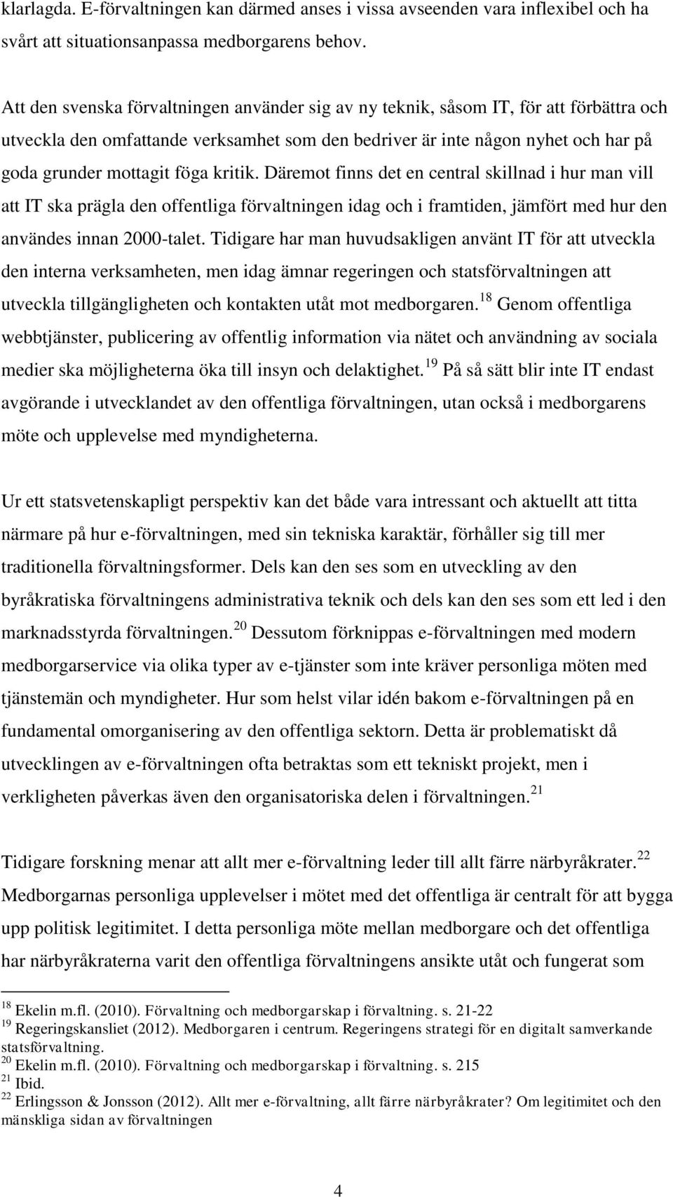 kritik. Däremot finns det en central skillnad i hur man vill att IT ska prägla den offentliga förvaltningen idag och i framtiden, jämfört med hur den användes innan 2000-talet.