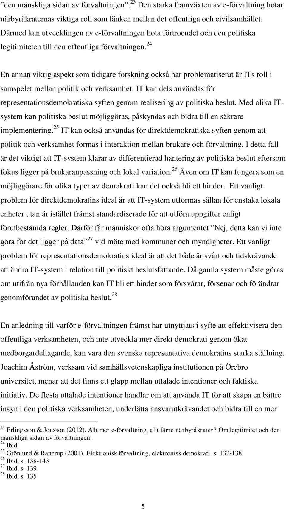 24 En annan viktig aspekt som tidigare forskning också har problematiserat är ITs roll i samspelet mellan politik och verksamhet.